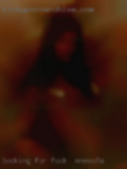 Looking for real men and females fuck in Minnesota.